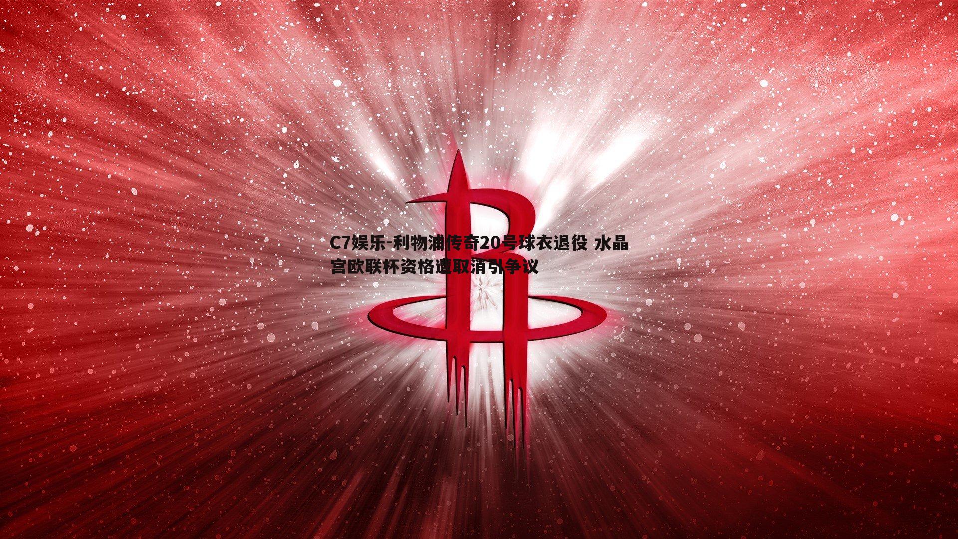 利物浦传奇20号球衣退役 水晶宫欧联杯资格遭取消引争议